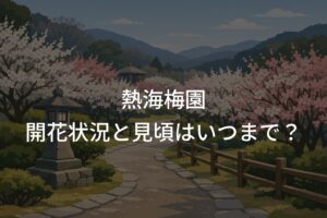 【2026年】熱海梅園の開花状況と見頃はいつまで？