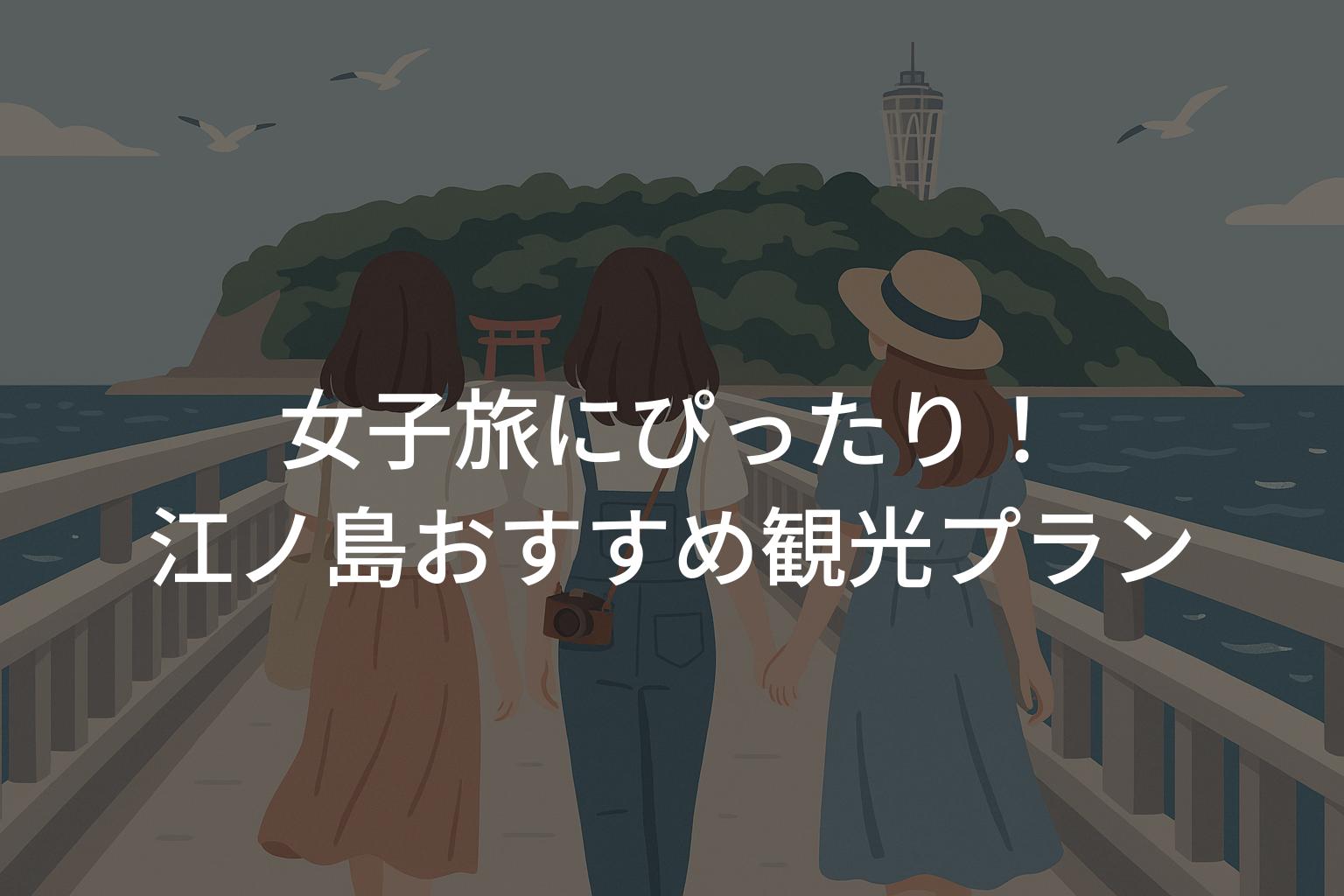 江ノ島観光おすすめ女子旅プラン！映えスポットとモデルコース
