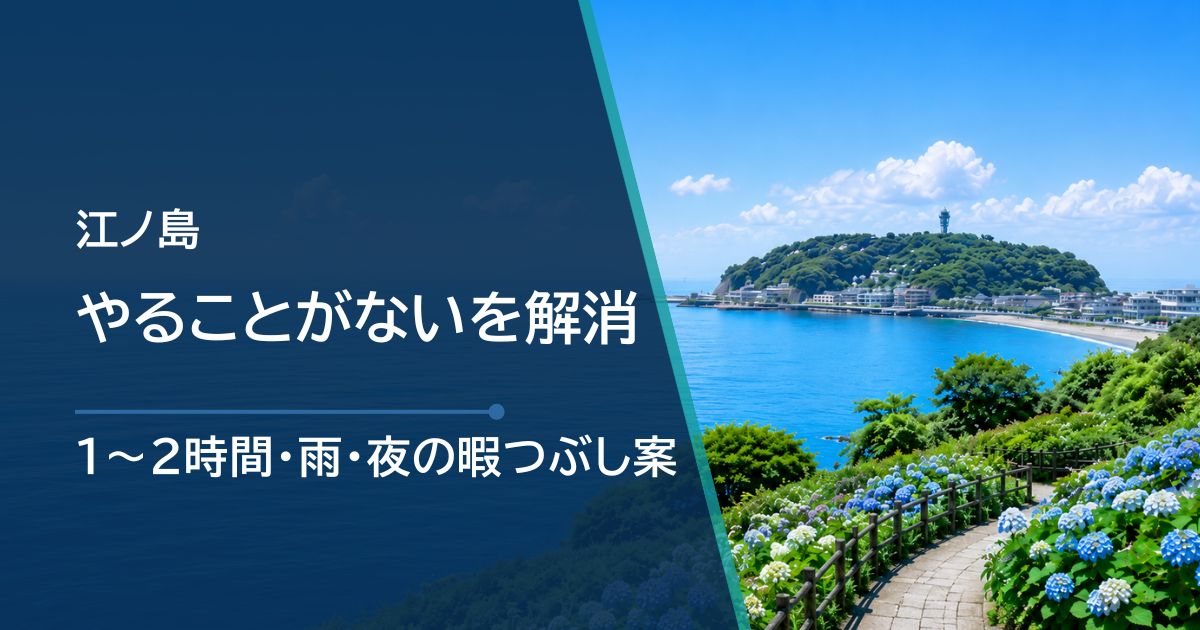 江ノ島でやることがない時の過ごし方｜1〜2時間・雨・夜の暇つぶし案