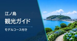 江ノ島観光完全ガイド｜所要時間・モデルコース・アクセスを解説