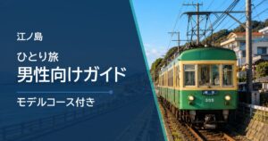 江ノ島ひとり旅 男性向けガイド｜日帰りコースと一人で入りやすい場所