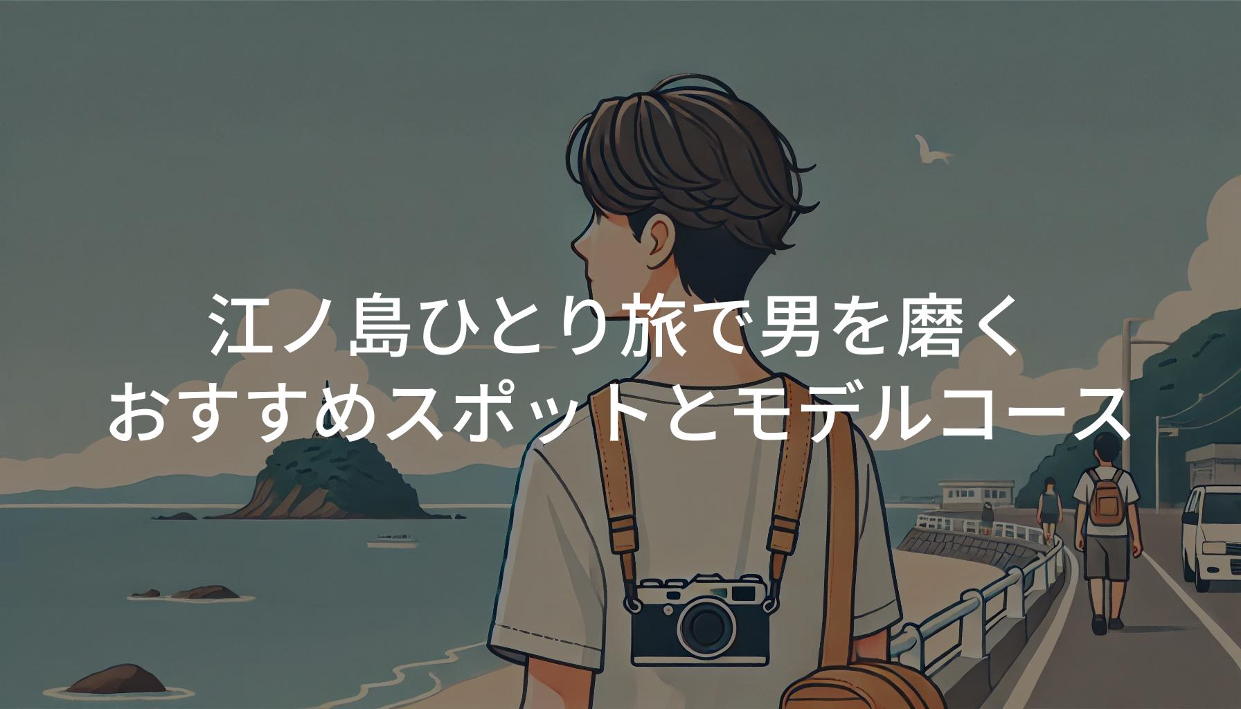 江ノ島ひとり旅で男を磨く｜おすすめスポットとモデルコース紹介