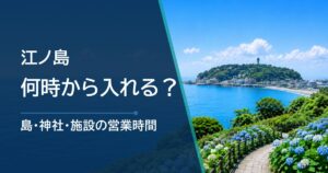 江ノ島は何時から入れる？島・神社・施設の営業時間をわかりやすく整理