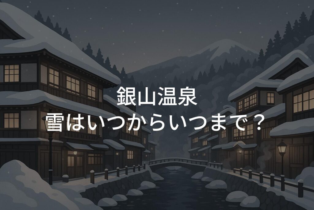 山形・銀山温泉の雪はいつからいつまで？初雪と積雪の時期ガイド