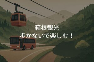 箱根観光歩かないで楽しむ！高齢者向けおすすめモデルコース