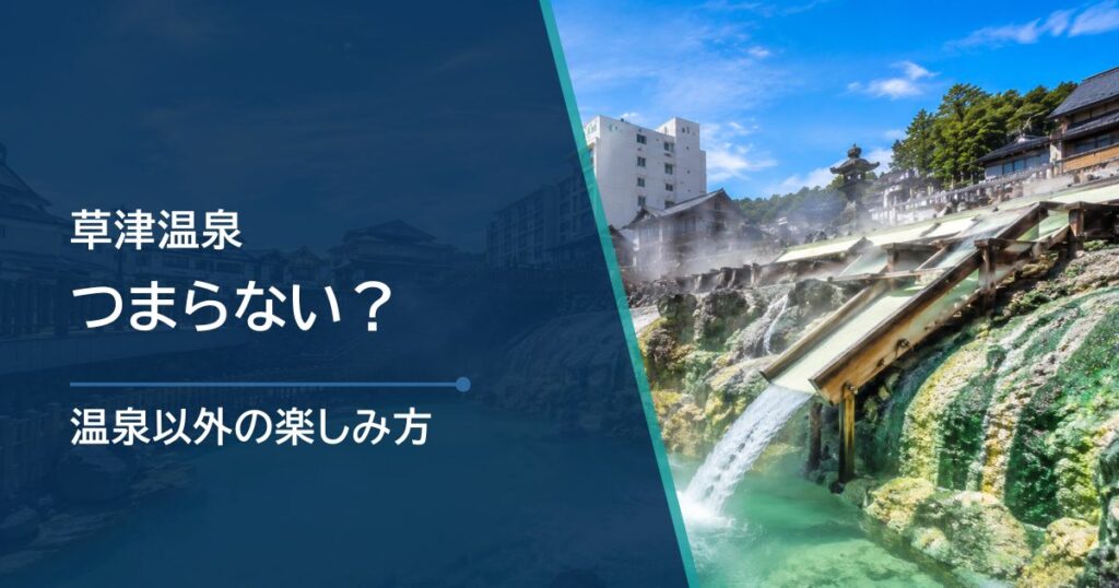 草津温泉はつまらない？後悔しない回り方と温泉以外の楽しみ方