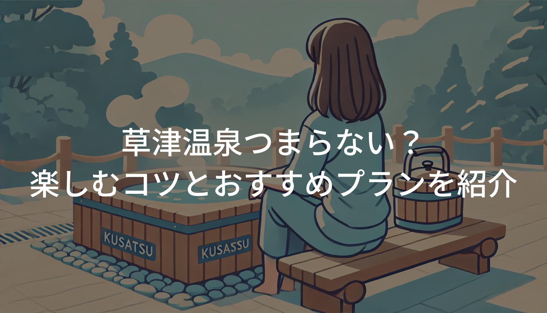 草津温泉つまらない？楽しむコツとおすすめ観光プランを紹介