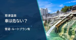 草津温泉へ車は危ない？冬の雪道・ルート・装備を出発前に確認
