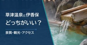 草津温泉と伊香保温泉はどっちがいい？泉質・観光・アクセスの違いを比較