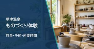 草津温泉ものづくり体験はどれがいい？料金・予約・所要時間を紹介