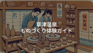 草津温泉 ものづくり体験ガイド｜観光と楽しめるおすすめ工房