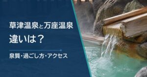 草津温泉と万座温泉の違いは？泉質・過ごし方・アクセスを比較