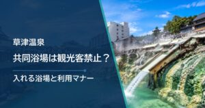 草津温泉の共同浴場は観光客禁止？入れる浴場と利用マナーを解説
