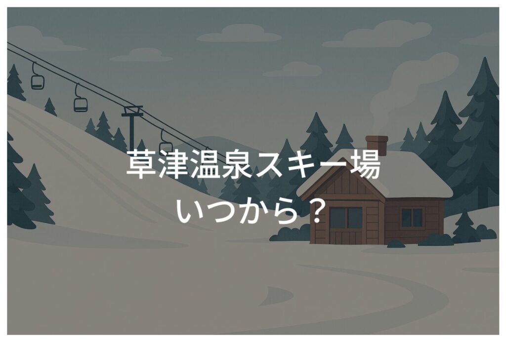 草津温泉スキー場はいつから営業開始？旅行計画に役立つ情報