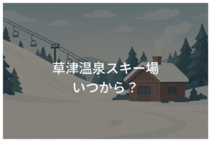 草津温泉スキー場はいつから営業開始？旅行計画に役立つ情報