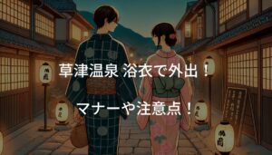 草津温泉 浴衣で外出する際のマナーや注意点！おすすめ散策スポットも解説