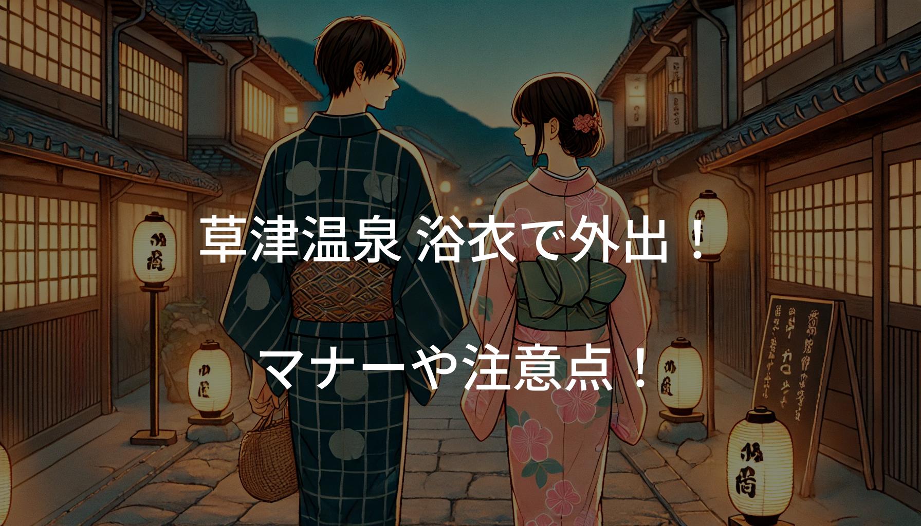 草津温泉 浴衣で外出する際のマナーや注意点！おすすめ散策スポットも解説