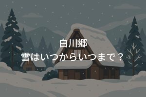 白川郷の雪はいつからいつまで？絶景時期と注意点を紹介