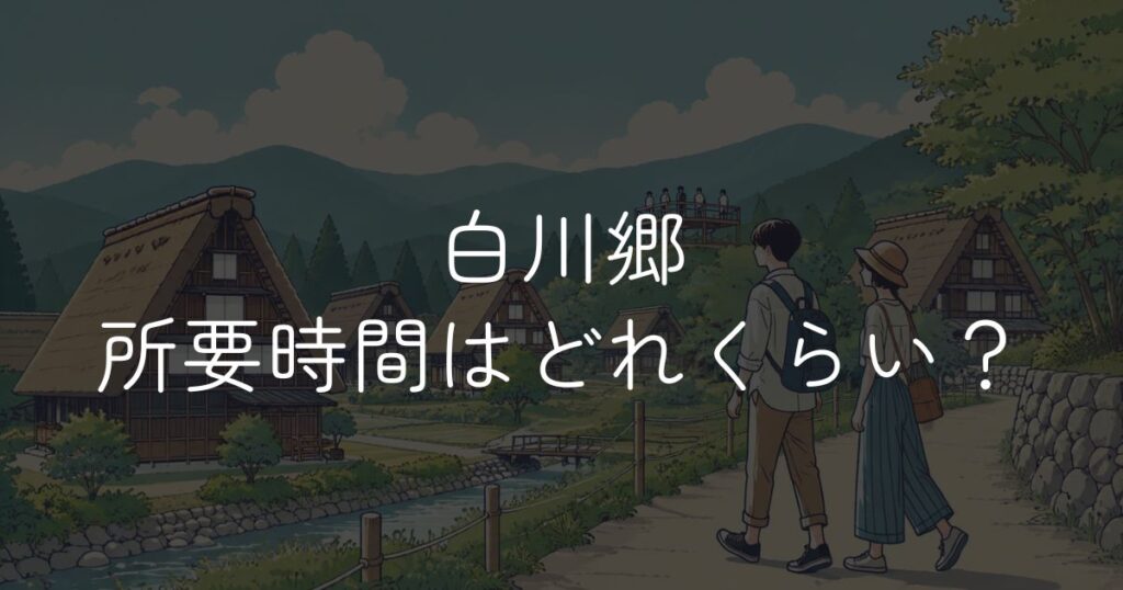 白川郷の所要時間はどれくらい？2〜3時間の回り方と半日モデルコース